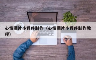 烟台心情图片小程序制作（心情图片小程序制作教程）