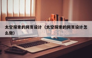 烟台太空探索的网页设计（太空探索的网页设计怎么做）