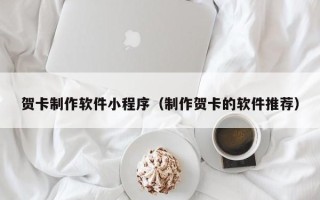 烟台贺卡制作软件小程序（制作贺卡的软件推荐）